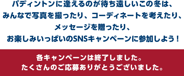 パディントンに逢えるのが待ち遠しいこの冬は、みんなで写真を撮ったり、コーディネートを考えたり、メッセージを贈ったり、お楽しみいっぱいのSNSキャンペーンに参加しよう！